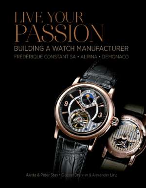 Live Your Passion: Building a Watch Manufacturer: Frdrique Constant SA, Alpina, deMonaco de Aletta Stas