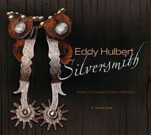 Eddy Hulbert, Silversmith: Artistry in Dryhead Country, Montana de E. Helene Sage