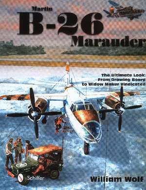 Martin B-26 Marauder: The Ultimate Look: From Drawing Board to Widow Maker Vindicated de Dr William Wolf