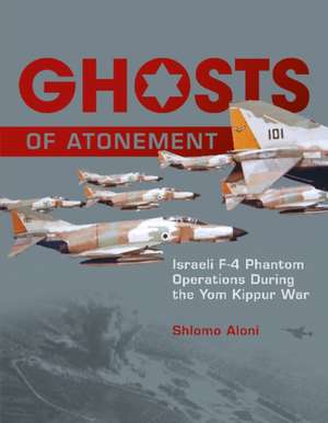 Ghosts of Atonement: Israeli F-4 Phantom Operations During the Yom Kippur War de Shlomo Aloni