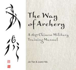 The Way of Archery: A 1637 Chinese Military Training Manual de Jie Tian