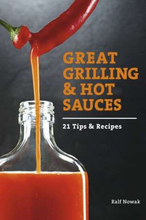 Great Grilling and Hot Sauces: 21 Recipes and Tips de Ralf Nowak