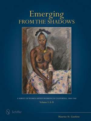 Emerging from the Shadows, Vol. I: A Survey of Women Artists Working in California, 1860-1960 de Maurine St. Gaudens