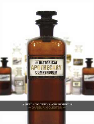 The Historical Apothecary Compendium: A Guide to Terms and Symbols de Daniel A Goldstein