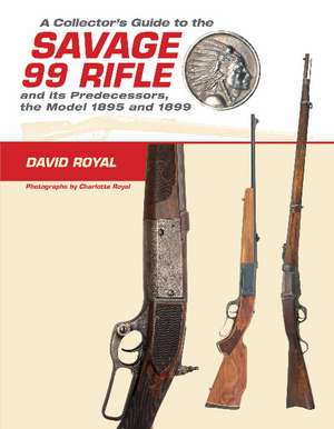 A Collector's Guide to the Savage 99 Rifle and its Predecessors, the Model 1895 and 1899 de David Royal