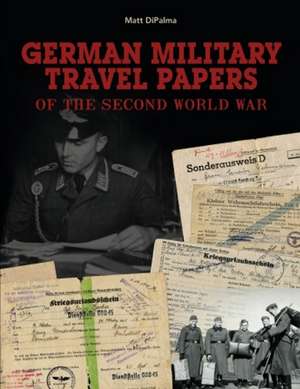 German Military Travel Papers of the Second World War de Matt DiPalma