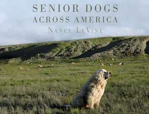 Senior Dogs Across America: Portraits of Man's Best Old Friend de Nancy LeVine