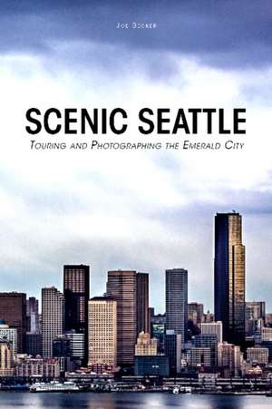 Scenic Seattle: Touring and Photographing the Emerald City de Joseph Becker