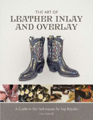 The Art of Leather Inlay and Overlay: A Guide to the Techniques for Top Results de Lisa Sorrell