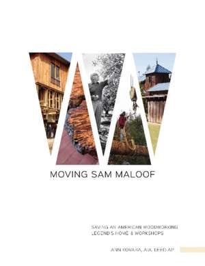 Moving Sam Maloof: Saving an American Woodworking Legend's Home and Workshops de Ann Kovara