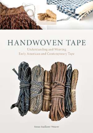 Handwoven Tape: Understanding and Weaving Early American and Contemporary Tape de Susan Faulker Weaver