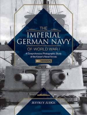 The Imperial German Navy of World War I: A Comprehensive Photographic Study of the Kaiser's Naval Forces: Vol.1: Warships de Jeffrey Judge