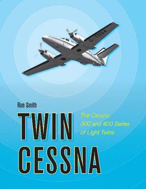 Twin Cessna: The Cessna 300 and 400 Series of Light Twins de Ron Smith