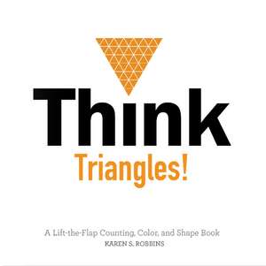 Think Triangles!: A Lift-the-Flap Counting, Color, and Shape Book de Karen S. Robbins