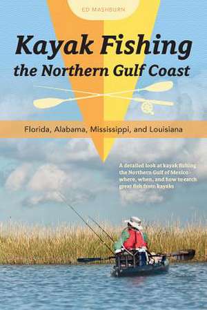 Kayak Fishing the Northern Gulf Coast: Florida, Alabama, Mississippi, and Louisiana de Ed Mashburn