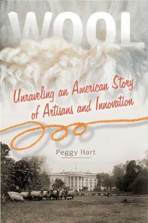 Wool: Unraveling an American Story of Artisans and Innovation de Peggy Hart