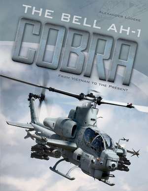 The Bell AH-1 Cobra: From Vietnam to the Present de Alexander Ludeke