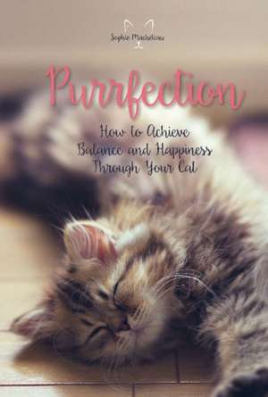 Purrfection: How to Achieve Balance and Happiness Through Your Cat de Sophie Macheteau