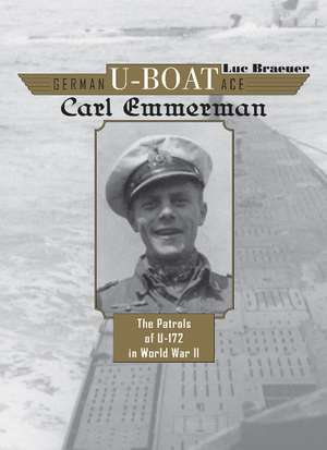 German U-boat Ace Carl Emmermann: The Patrols of U-172 in World War II de Luc Braeuer