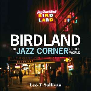 Birdland, the Jazz Corner of the World: An Illustrated Tribute, 1949-1965 de Leo T. Sullivan