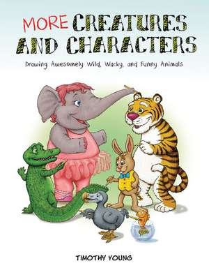 More Creatures and Characters: Drawing Awesomely Wild, Wacky, and Funny Animals de Timothy Young