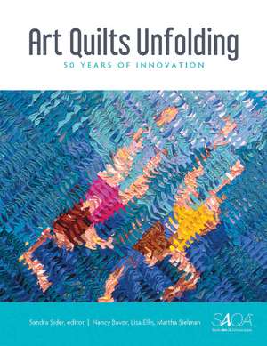 Art Quilts Unfolding: 50 Years of Innovation de Martha Sielman