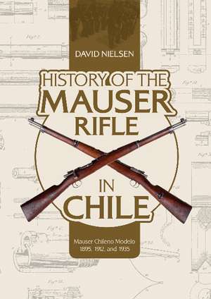 History of the Mauser Rifle in Chile: Mauser Chileno Modelo 1895, 1912, and 1935 de David Nielsen