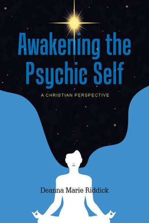 Awakening the Psychic Self: A Christian Perspective de Deanna Marie Riddick