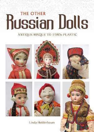 The Other Russian Dolls: Antique Bisque to 1980s Plastic de Linda Holderbaum