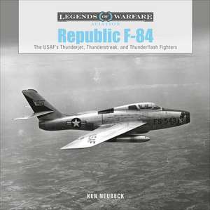 Republic F-84: The USAF's Thunderjet, Thunderstreak, and Thunderflash Fighters de Ken Neubeck