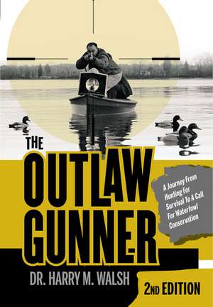 The Outlaw Gunner: A Journey from Hunting for Survival to a Call for Waterfowl Conservation de Harry M. Walsh