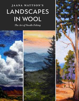 Jaana Mattson's Landscapes in Wool: The Art of Needle Felting de Jaana Mattson