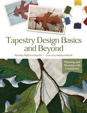 Tapestry Design Basics and Beyond: Planning and Weaving with Confidence de Tommye McClure Scanlin