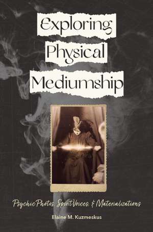 Exploring Physical Mediumship: Psychic Photos, Spirit Voices, and Materializations de Elaine M. Kuzmeskus