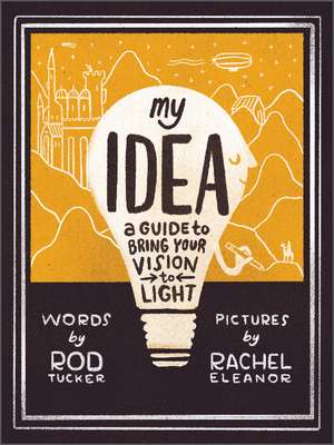 My Idea: A Guide to Bring Your Vision to Light de Rod Tucker