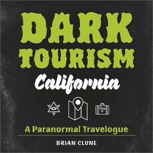 Dark Tourism California: A Paranormal Travelogue de Brian Clune