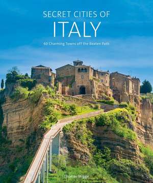 Secret Cities of Italy: 60 Charming Towns off the Beaten Path de Thomas Migge