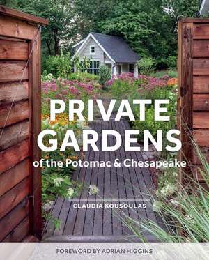 Private Gardens of the Potomac and Chesapeake: Washington, DC, Maryland, Northern Virginia de Claudia Kousoulas