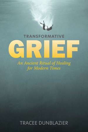 Transformative Grief: An Ancient Ritual of Healing for Modern Times de Tracee Dunblazier