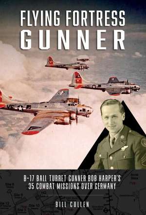 Flying Fortress Gunner: B-17 Ball Turret Gunner Bob Harper's 35 Combat Missions over Germany de Bill Cullen