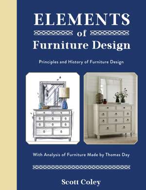 Elements of Furniture Design: Principles and History of Furniture Design with Analysis of Furniture Made by Thomas Day de Scott Coley