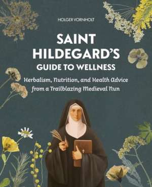 Saint Hildegard's Guide to Wellness de Holger Vornholt