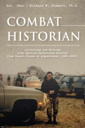 Combat Historian: Collecting and Writing Army Special-Operations History from Desert Storm to Afghanistan (1991–2002) de Col. (Ret.) Richard W. Stewart