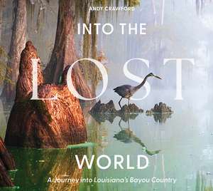Into the Lost World: A Journey into Louisiana’s Bayou Country de Andy Crawford