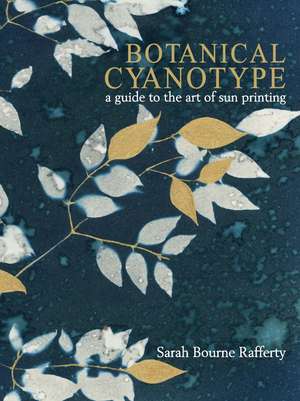 Botanical Cyanotype: A Guide to the Art of Sun Printing de Sarah Bourne Rafferty