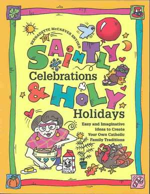 Saintly Celebrations and Holy Holidays: Easy and Imaginative Ideas to Create Your Own Catholic Family Traditions de Bernadette McCarver Snyder