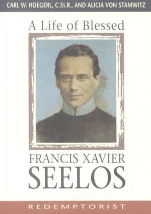 A Life of Blessed Francis Xavier Seelos, Redemptorist de Alicia Von Stamwitz