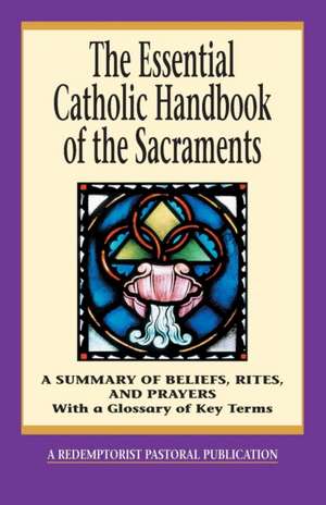 The Essential Catholic Handbook of the Sacraments: A Summary of Beliefs, Rites, and Prayers de Thomas M. Santa