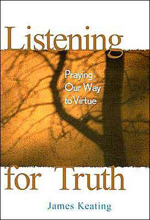 Listening for Truth: Praying Our Way to Virtue de James Keating