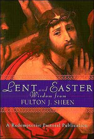 Lent and Easter Wisdom from Fulton J. Sheen: Daily Scripture and Prayers Together with Sheen's Own Words de A Redemptorist Pastoral Publication